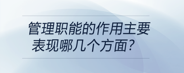 管理職能的作用主要表現(xiàn)哪幾個方面？