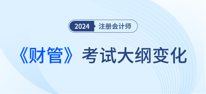 2024年注會財管考試大綱都有哪些變化？一起來看！