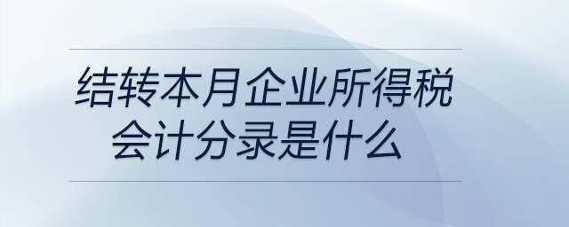結(jié)轉(zhuǎn)本月企業(yè)所得稅會計(jì)分錄是什么