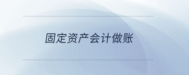 固定資產(chǎn)會(huì)計(jì)做賬