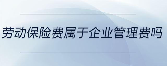 勞動保險費屬于企業(yè)管理費嗎