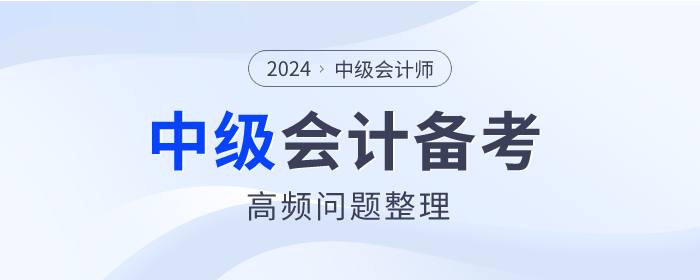 2024年中級會計師備考高頻問題整理，點擊查看！