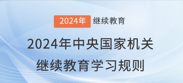 2024年中央國家機(jī)關(guān)會(huì)計(jì)專業(yè)技術(shù)人員繼續(xù)教育學(xué)習(xí)規(guī)則