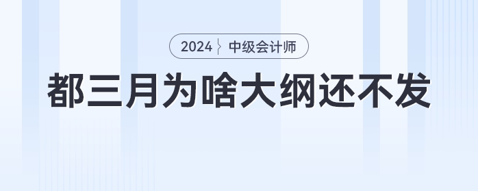 急！都三月份了，為啥中級(jí)會(huì)計(jì)大綱還不發(fā)，不會(huì)憋大招吧！