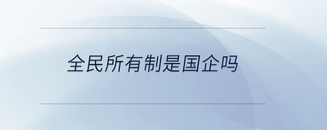 全民所有制是國(guó)企嗎