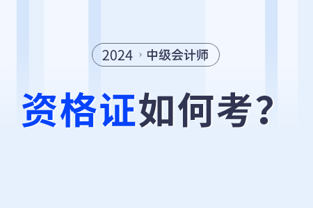 2024年中級(jí)會(huì)計(jì)師資格證怎么考？