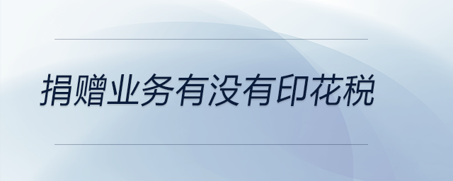捐贈(zèng)業(yè)務(wù)有沒有印花稅