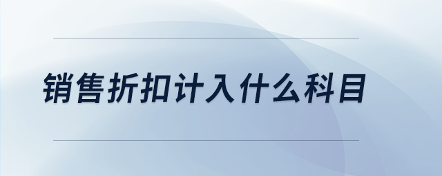 銷售折扣計(jì)入什么科目