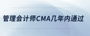 管理會(huì)計(jì)師cma幾年內(nèi)通過