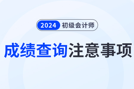 2024年初級(jí)會(huì)計(jì)師成績(jī)查詢(xún)注意事項(xiàng)