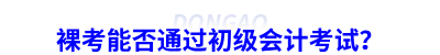裸考能否通過初級會(huì)計(jì)考試？