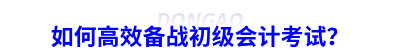 如何高效備戰(zhàn)初級會(huì)計(jì)考試？