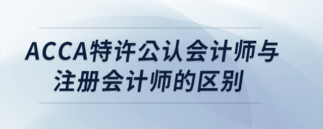 acca特許公認(rèn)會(huì)計(jì)師與注冊(cè)會(huì)計(jì)師的區(qū)別