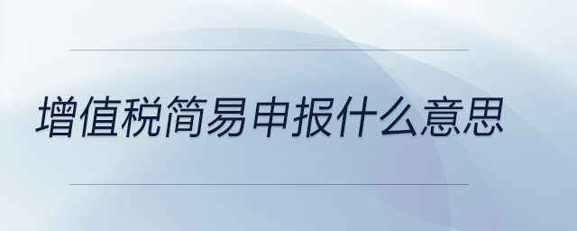 增值稅簡(jiǎn)易申報(bào)什么意思
