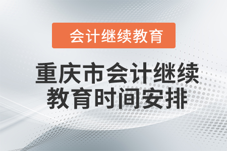 2024年重慶市會(huì)計(jì)繼續(xù)教育時(shí)間安排