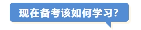 現(xiàn)在備考該如何學(xué)習(xí)？