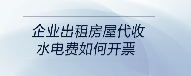 企業(yè)出租房屋代收水電費(fèi)如何開(kāi)票