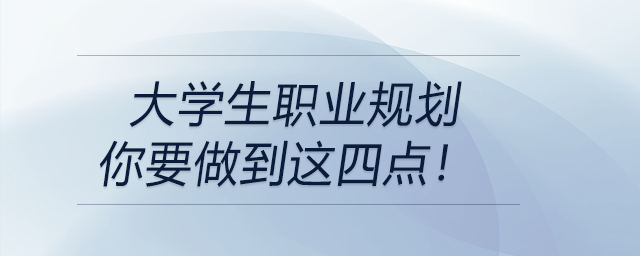 大學生職業(yè)規(guī)劃---你要做到這四點！