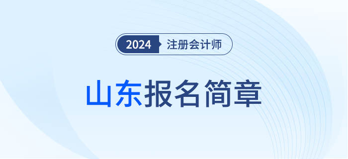 山東：2024年注冊(cè)會(huì)計(jì)師全國(guó)統(tǒng)一考試山東考區(qū)報(bào)名簡(jiǎn)章