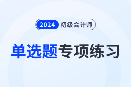 會(huì)計(jì)科目_2024年《初級(jí)會(huì)計(jì)實(shí)務(wù)》單選題專項(xiàng)練習(xí)