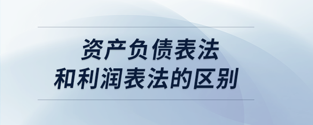 資產(chǎn)負(fù)債表法和利潤(rùn)表法的區(qū)別