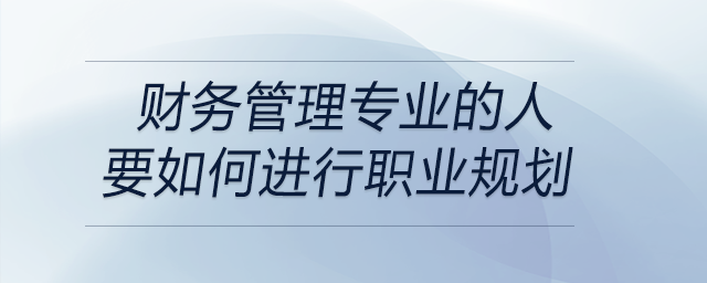 財(cái)務(wù)管理專業(yè)的人要如何進(jìn)行職業(yè)規(guī)劃