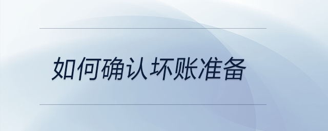 如何確認(rèn)壞賬準(zhǔn)備