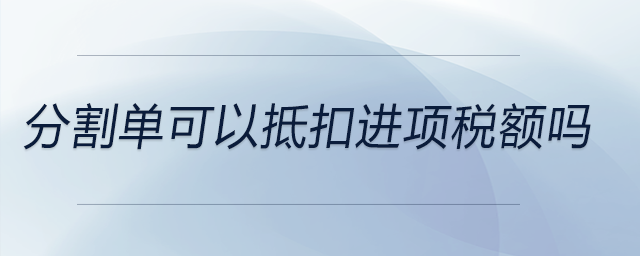 分割單可以抵扣進(jìn)項(xiàng)稅額嗎