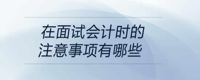 在面試會計時的注意事項有哪些？