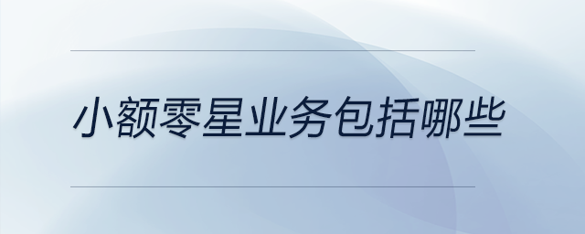 小額零星業(yè)務包括哪些