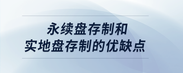 永續(xù)盤存制和實地盤存制的優(yōu)缺點
