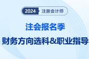 注會報名季提前給職業(yè)望路！揭秘選科后的就業(yè)前景之“財務方向篇”