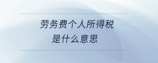 勞務(wù)費(fèi)個人所得稅是什么意思