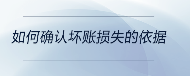 如何確認(rèn)壞賬損失的依據(jù)