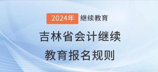 2024年吉林省會計繼續(xù)教育報名規(guī)則