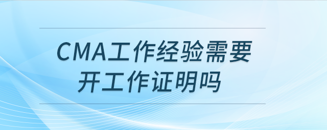 cma工作經(jīng)驗需要開工作證明嗎