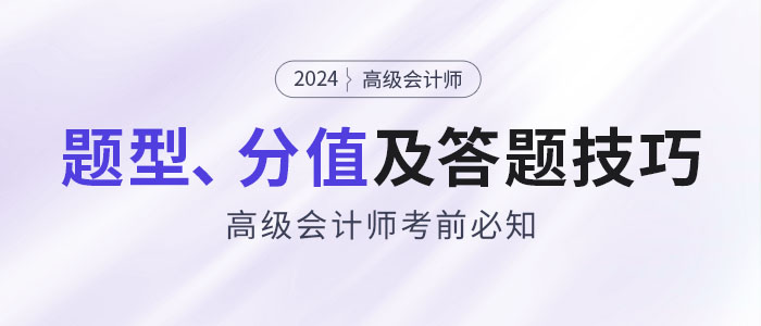 考前必知：2024年高級(jí)會(huì)計(jì)師題型特點(diǎn)、分值及答題技巧