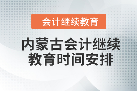 2024年內蒙古自治區(qū)會計繼續(xù)教育時間安排