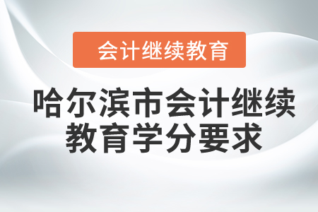 2024年黑龍江省哈爾濱市會計繼續(xù)教育學(xué)分要求