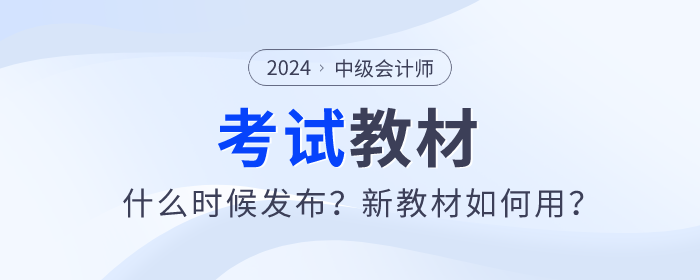 2024年中級會計(jì)師教材什么時(shí)候發(fā)布？新教材如何用？