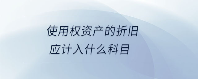使用權資產的折舊應計入什么科目