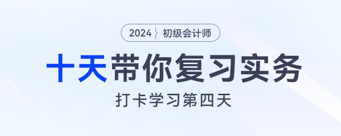 時(shí)間緊任務(wù)重，十天帶你復(fù)習(xí)初級(jí)會(huì)計(jì)實(shí)務(wù)得分點(diǎn)！打卡第四天！