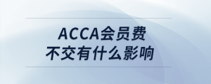 acca會員費(fèi)不交有什么影響
