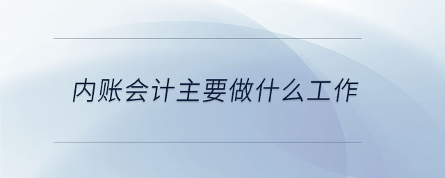 內(nèi)賬會(huì)計(jì)主要做什么工作