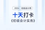 時(shí)間緊任務(wù)重，十天帶你復(fù)習(xí)初級(jí)會(huì)計(jì)實(shí)務(wù)得分點(diǎn)！打卡第十天！