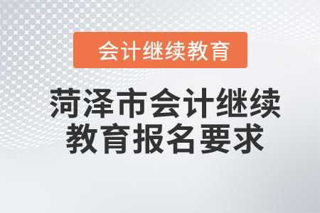 2024年山東省菏澤市會計繼續(xù)教育報名要求