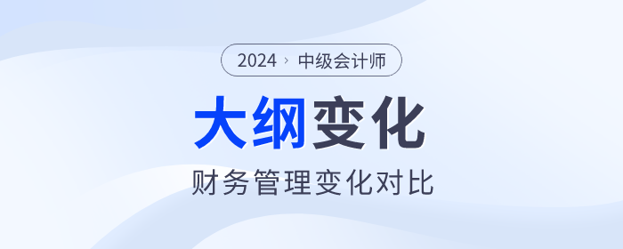 速看！2024年中級會計《財務(wù)管理》考試大綱變化對比！