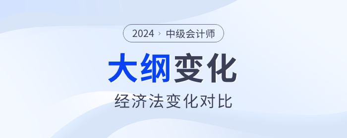 2024年中級會計《經(jīng)濟(jì)法》科目考試大綱變化對比！