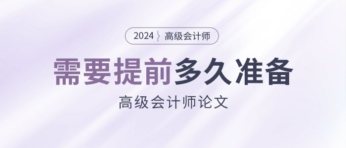 高級(jí)會(huì)計(jì)職稱論文需要提前多久準(zhǔn)備？