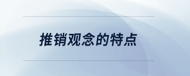 推銷(xiāo)觀念的特點(diǎn)